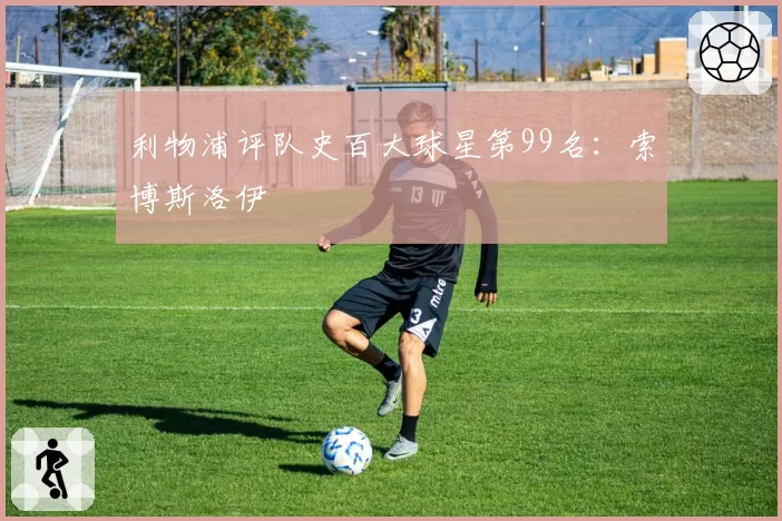 利物浦评队史百大球星第99名：索博斯洛伊