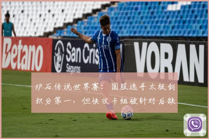 炉石传说世界赛：国服选手太极剑积分第一，但快攻卡组被针对后缺乏变阵