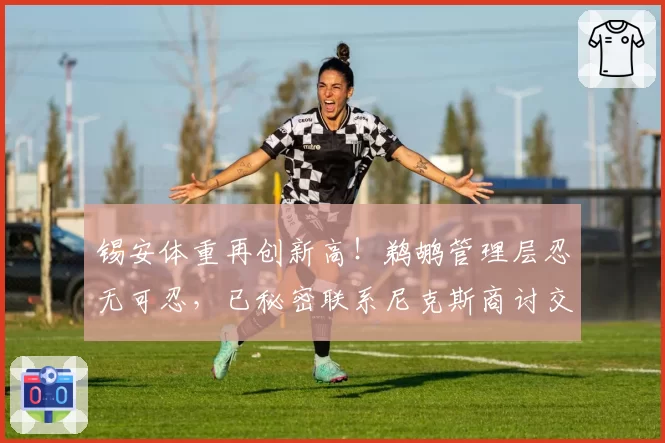锡安体重再创新高！鹈鹕管理层忍无可忍，已秘密联系尼克斯商讨交易