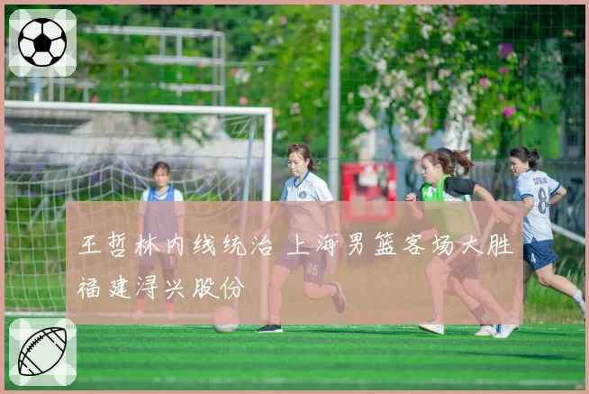 王哲林内线统治 上海男篮客场大胜福建浔兴股份