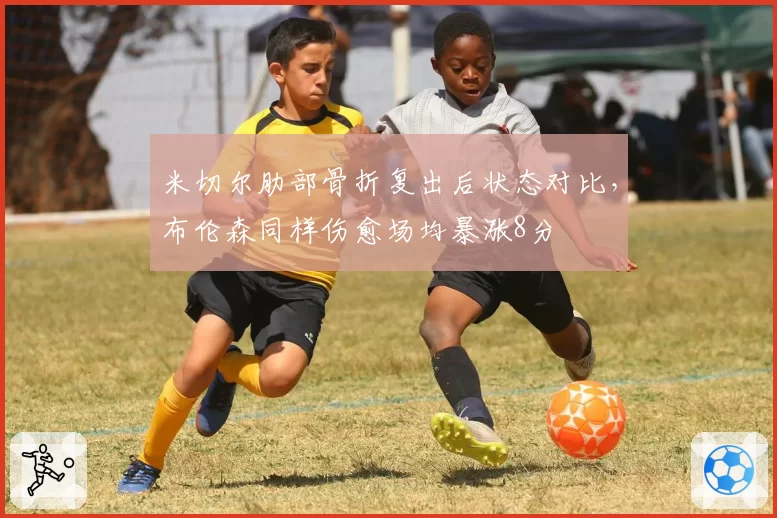 米切尔肋部骨折复出后状态对比，布伦森同样伤愈场均暴涨8分