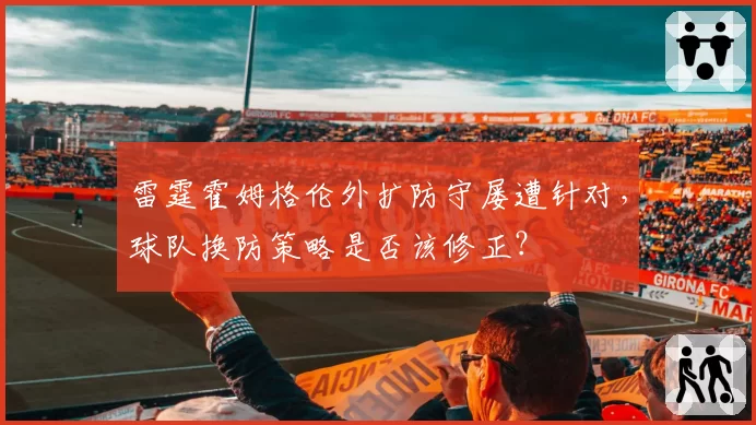雷霆霍姆格伦外扩防守屡遭针对,球队换防策略是否该修正?