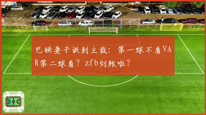 巴顿妻子讽刺主裁：第一球不看VAR第二球看？zfb到账啦？
