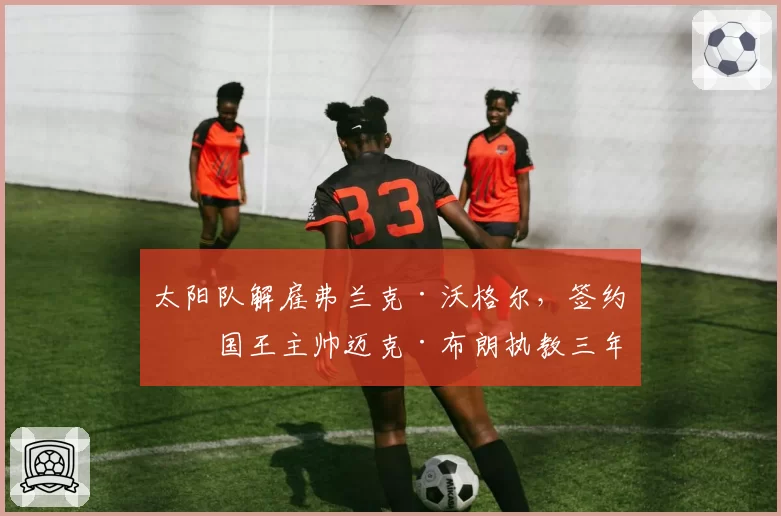 太阳队解雇弗兰克·沃格尔,签约前国王主帅迈克·布朗执教三年