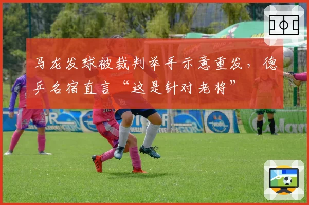 马龙发球被裁判举手示意重发，德乒名宿直言“这是针对老将”