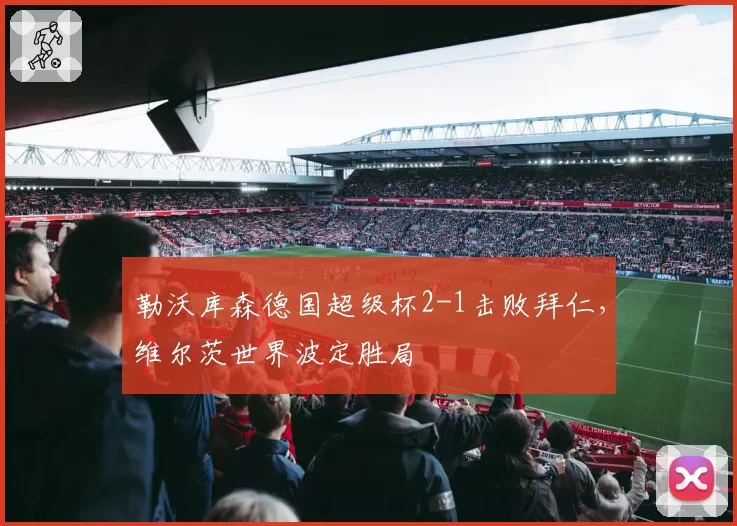 勒沃库森德国超级杯2-1击败拜仁，维尔茨世界波定胜局