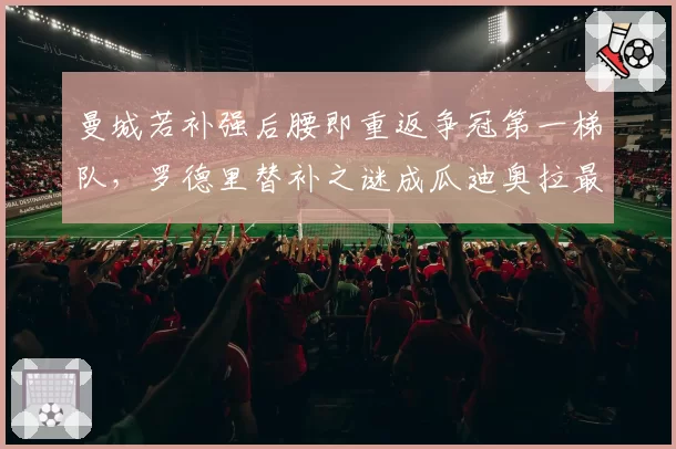 曼城若补强后腰即重返争冠第一梯队，罗德里替补之谜成瓜迪奥拉最大课题
