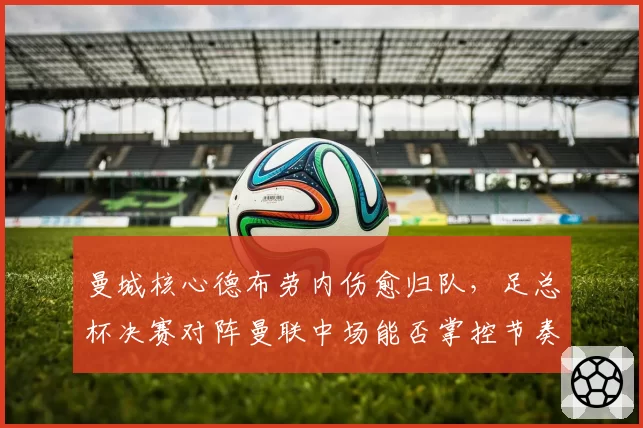 曼城核心德布劳内伤愈归队，足总杯决赛对阵曼联中场能否掌控节奏？