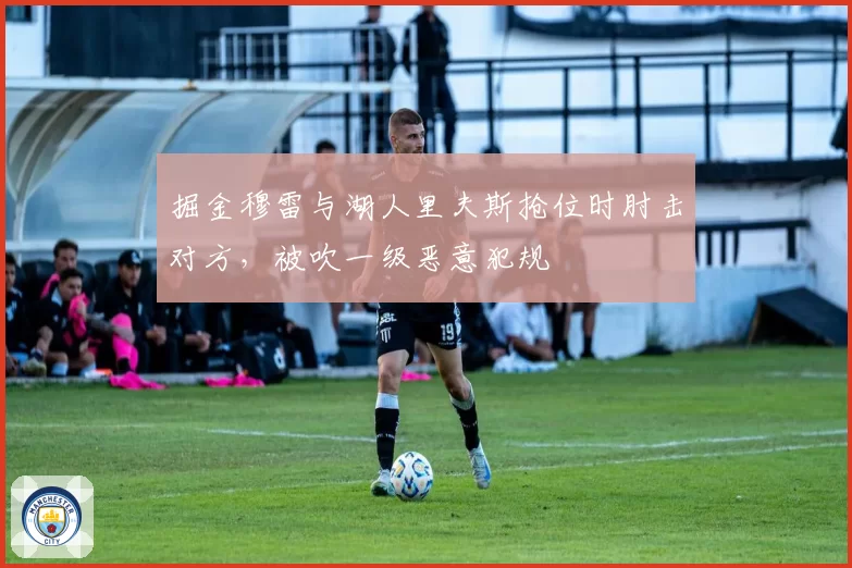 掘金穆雷与湖人里夫斯抢位时肘击对方，被吹一级恶意犯规
