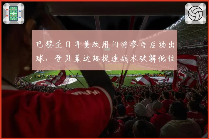 巴黎圣日耳曼改用门将参与后场出球，登贝莱边路提速战术破解低位防守真的可行？