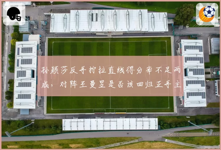孙颖莎反手拧拉直线得分率不足两成，对阵王曼昱是否该回归正手主导？
