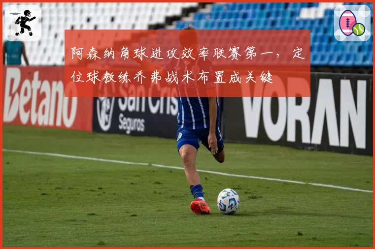 阿森纳角球进攻效率联赛第一,定位球教练乔弗战术布置成关键