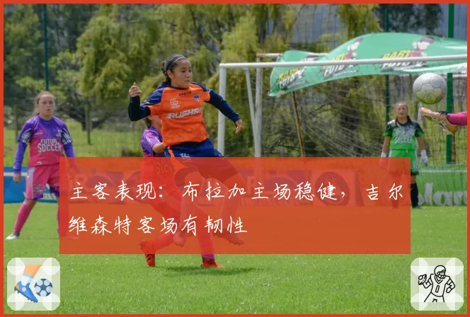 主客表现：布拉加主场稳健，吉尔维森特客场有韧性