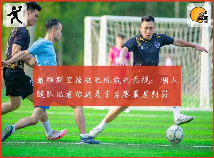 戴维斯空接被犯规裁判无视，湖人随队记者称这是季后赛最差判罚