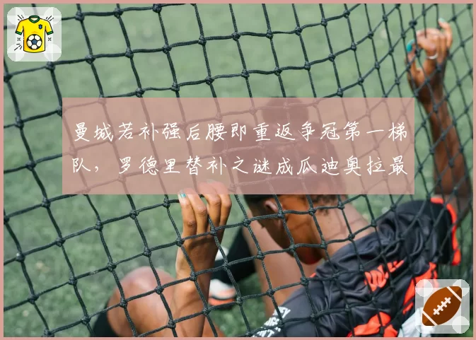 曼城若补强后腰即重返争冠第一梯队,罗德里替补之谜成瓜迪奥拉最大课题