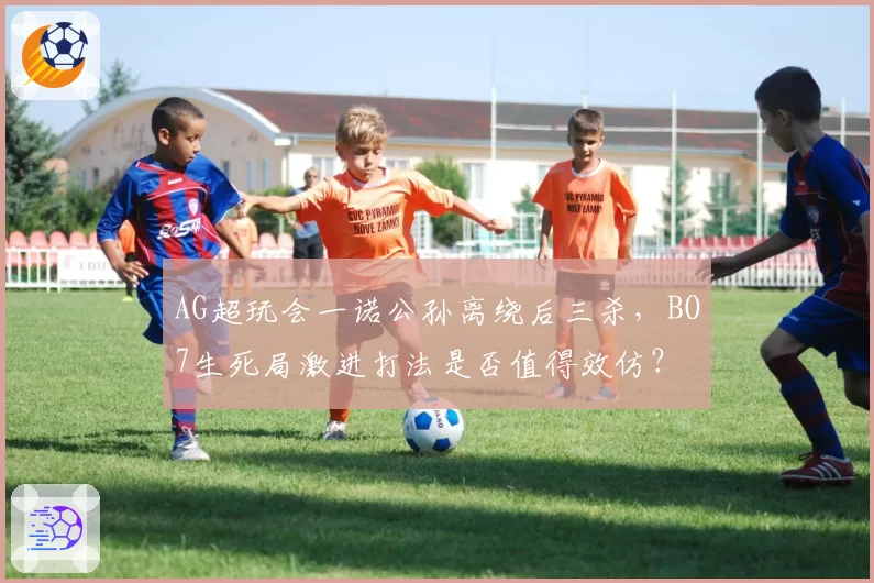 AG超玩会一诺公孙离绕后三杀，BO7生死局激进打法是否值得效仿？
