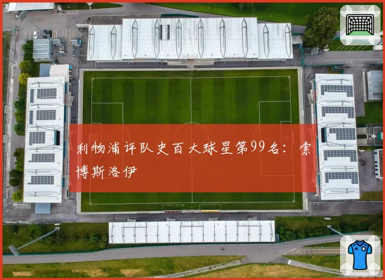 利物浦评队史百大球星第99名：索博斯洛伊