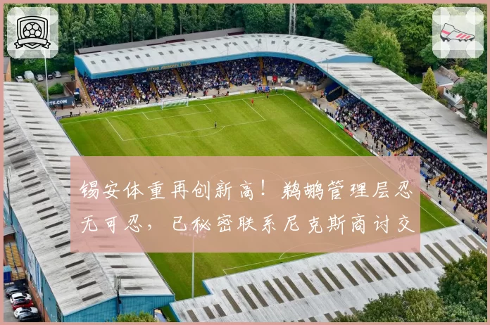 锡安体重再创新高！鹈鹕管理层忍无可忍，已秘密联系尼克斯商讨交易